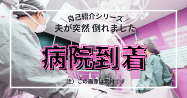 【自己紹介シリーズ】夫が突然倒れました　その日⑨